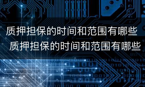 质押担保的时间和范围有哪些 质押担保的时间和范围有哪些规定