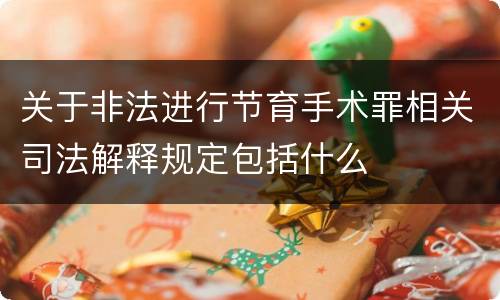 关于非法进行节育手术罪相关司法解释规定包括什么
