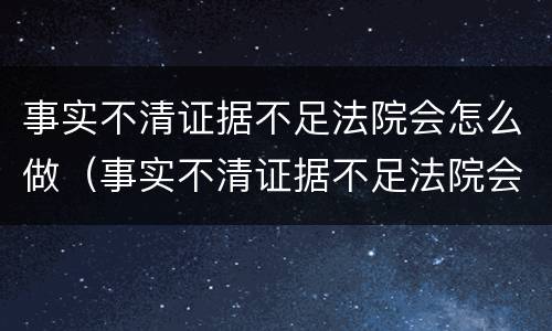 事实不清证据不足法院会怎么做（事实不清证据不足法院会怎么做处理）