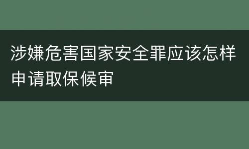 涉嫌危害国家安全罪应该怎样申请取保候审