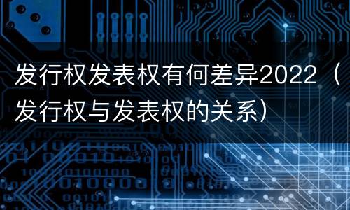 发行权发表权有何差异2022（发行权与发表权的关系）