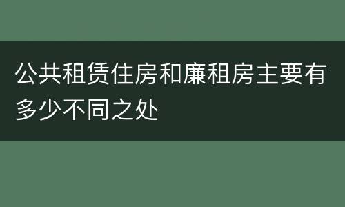 公共租赁住房和廉租房主要有多少不同之处