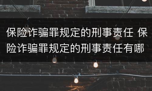 保险诈骗罪规定的刑事责任 保险诈骗罪规定的刑事责任有哪些
