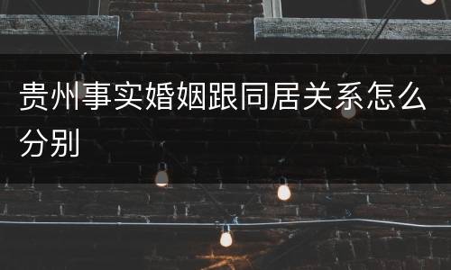 贵州事实婚姻跟同居关系怎么分别