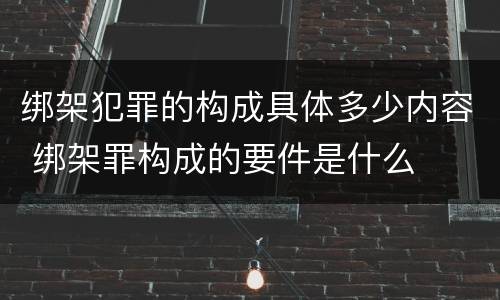 绑架犯罪的构成具体多少内容 绑架罪构成的要件是什么