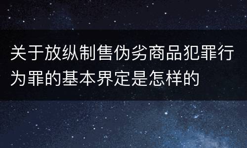 关于放纵制售伪劣商品犯罪行为罪的基本界定是怎样的