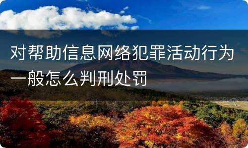 对帮助信息网络犯罪活动行为一般怎么判刑处罚