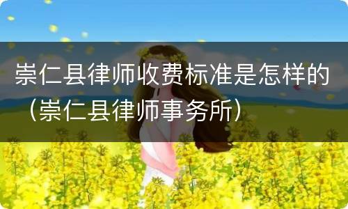崇仁县律师收费标准是怎样的（崇仁县律师事务所）