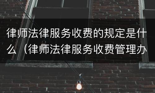 律师法律服务收费的规定是什么（律师法律服务收费管理办法）