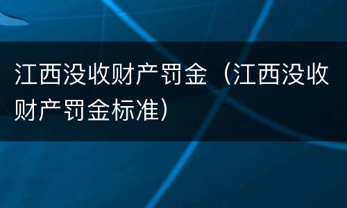 江西没收财产罚金（江西没收财产罚金标准）