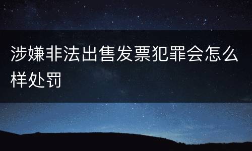 涉嫌非法出售发票犯罪会怎么样处罚