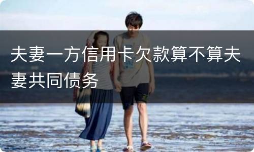 夫妻一方信用卡欠款算不算夫妻共同债务