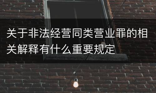 关于非法经营同类营业罪的相关解释有什么重要规定
