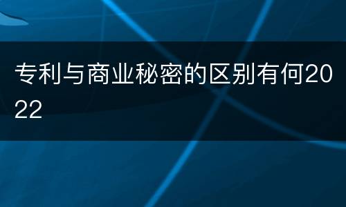 专利与商业秘密的区别有何2022