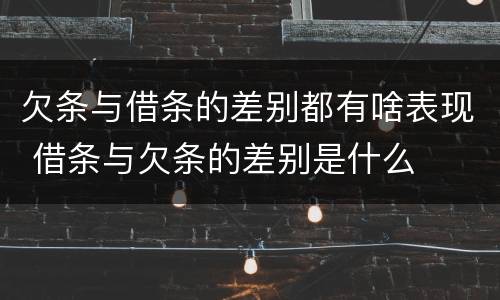 欠条与借条的差别都有啥表现 借条与欠条的差别是什么