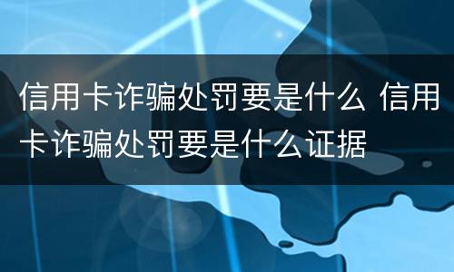 信用卡诈骗处罚要是什么 信用卡诈骗处罚要是什么证据