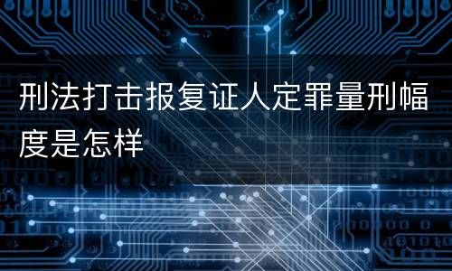 刑法打击报复证人定罪量刑幅度是怎样