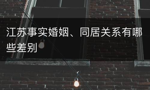 江苏事实婚姻、同居关系有哪些差别