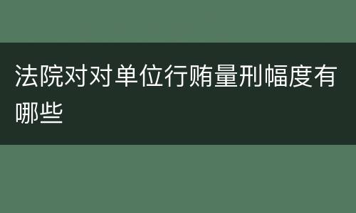 法院对对单位行贿量刑幅度有哪些