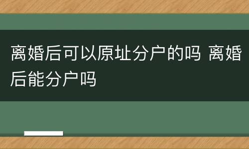 离婚后可以原址分户的吗 离婚后能分户吗
