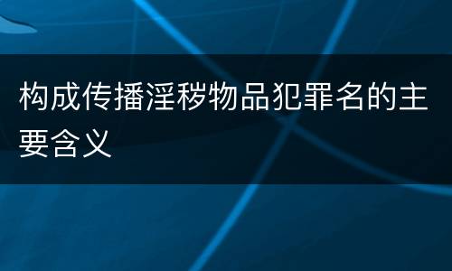 构成传播淫秽物品犯罪名的主要含义