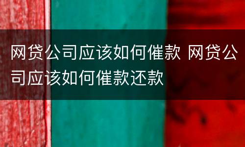 网贷公司应该如何催款 网贷公司应该如何催款还款