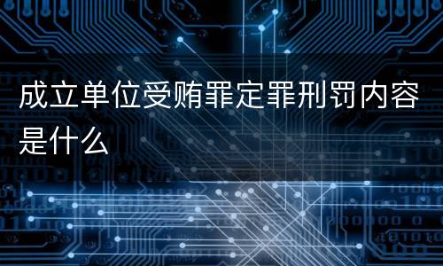 成立单位受贿罪定罪刑罚内容是什么
