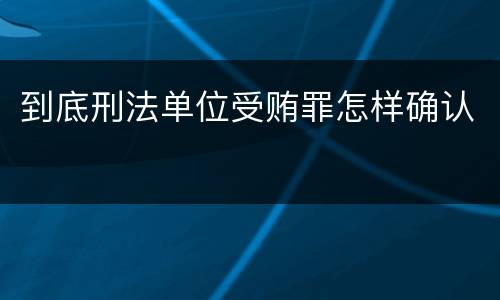 到底刑法单位受贿罪怎样确认