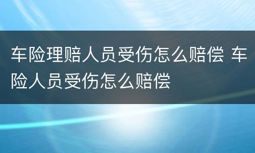 车险理赔人员受伤怎么赔偿 车险人员受伤怎么赔偿