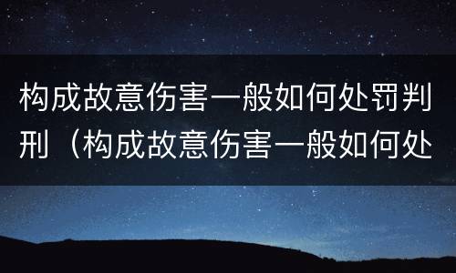 构成故意伤害一般如何处罚判刑（构成故意伤害一般如何处罚判刑的）
