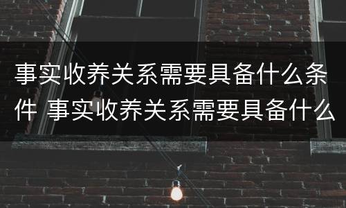 事实收养关系需要具备什么条件 事实收养关系需要具备什么条件和条件