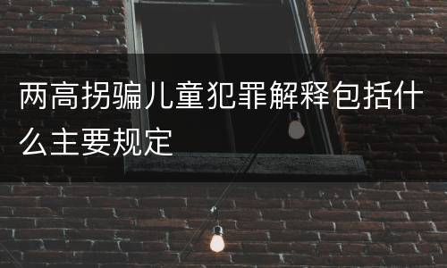 两高拐骗儿童犯罪解释包括什么主要规定