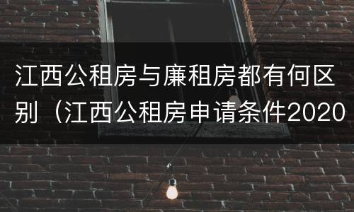 江西公租房与廉租房都有何区别（江西公租房申请条件2020）