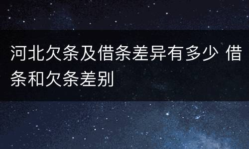 河北欠条及借条差异有多少 借条和欠条差别