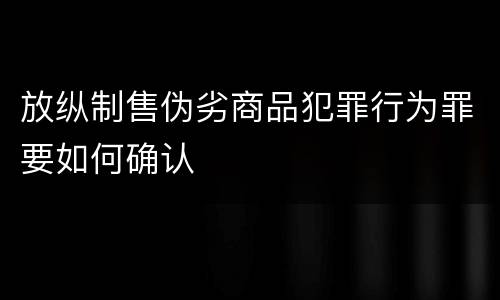 放纵制售伪劣商品犯罪行为罪要如何确认