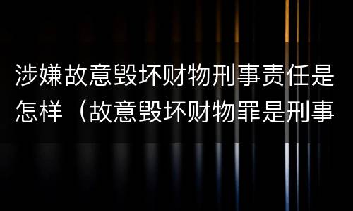 涉嫌故意毁坏财物刑事责任是怎样（故意毁坏财物罪是刑事案件吗）