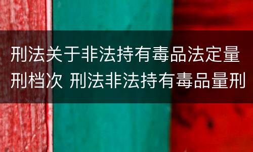 刑法关于非法持有毒品法定量刑档次 刑法非法持有毒品量刑标准