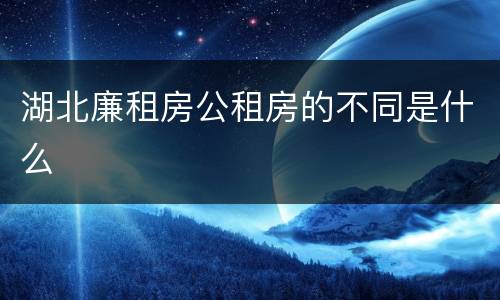 湖北廉租房公租房的不同是什么