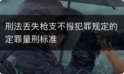 刑法丢失枪支不报犯罪规定的定罪量刑标准