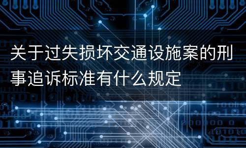 关于过失损坏交通设施案的刑事追诉标准有什么规定
