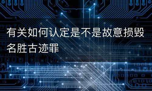 有关如何认定是不是故意损毁名胜古迹罪