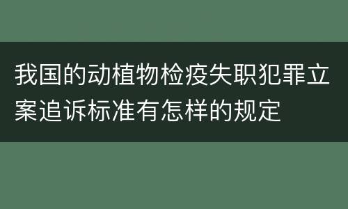 我国的动植物检疫失职犯罪立案追诉标准有怎样的规定