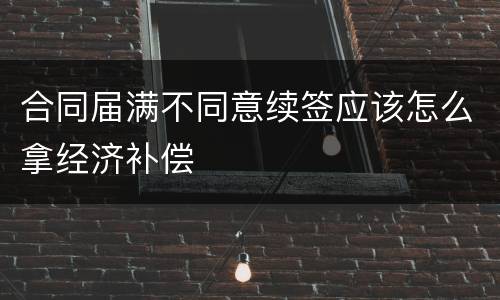 合同届满不同意续签应该怎么拿经济补偿