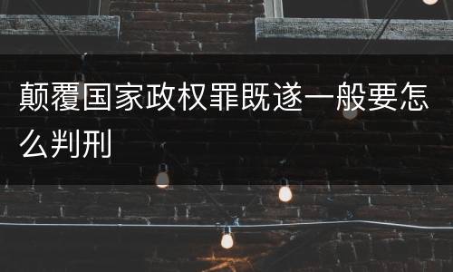 颠覆国家政权罪既遂一般要怎么判刑