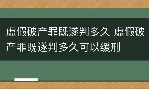 虚假破产罪既遂判多久 虚假破产罪既遂判多久可以缓刑