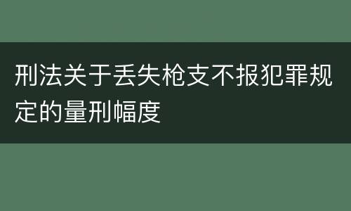 刑法关于丢失枪支不报犯罪规定的量刑幅度