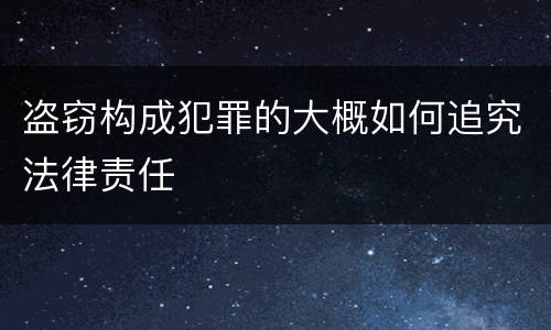 盗窃构成犯罪的大概如何追究法律责任