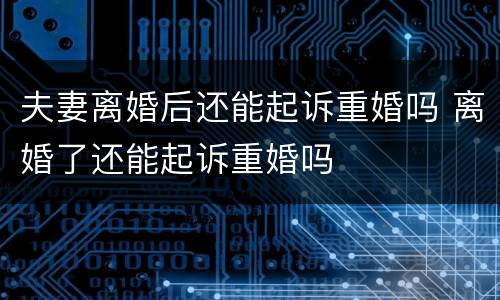 夫妻离婚后还能起诉重婚吗 离婚了还能起诉重婚吗