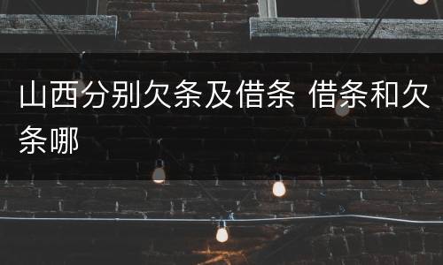 山西分别欠条及借条 借条和欠条哪