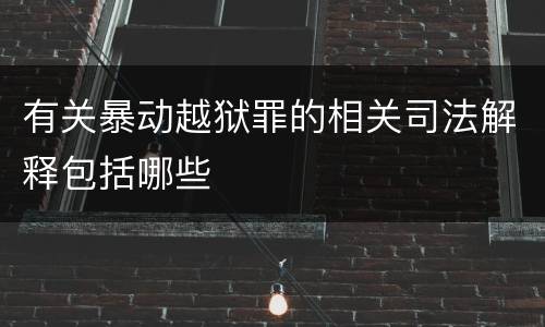 有关暴动越狱罪的相关司法解释包括哪些